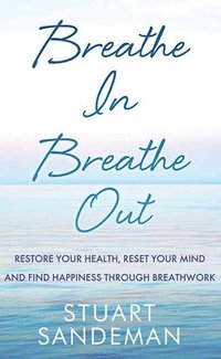 bokomslag Breathe In, Breathe Out: Restore Your Health, Reset Your Mind and Find Happiness Through Breathwork