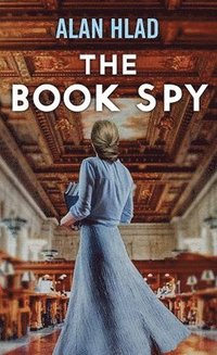 bokomslag The Book Spy: A Ww2 Novel of Librarian Spies