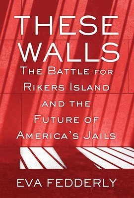 bokomslag These Walls: The Battle for Rikers Island and the Future of America's Jails