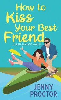 bokomslag How to Kiss Your Best Friend: A Sweet Romantic Comedy