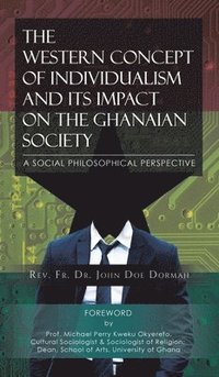 bokomslag The Western Concept of Individualism and Its Impact on the Ghanaian Society A Social Philosophical Perspective