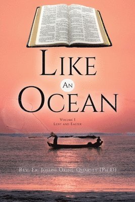 Joseph Okine -Quartey (Ph D), Rev. Fr. Joseph Okine -Quartey (Ph.D), Rev. Fr. Joseph Okine -Quartey (Ph. D) - Like An Ocean Volume I Lent and Easter, Häftad