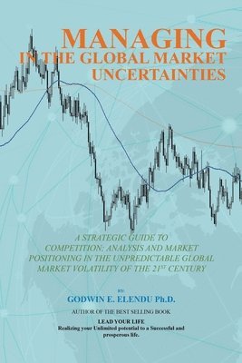 Managing in the Global Market Uncertainty: A Strategic Guide to Competitive Strategic Analysis, Market Positioning and Innovation of the Market Volati 1