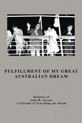 Fulfillment Of My Great Australian Dream: Memoirs of John R. Aarons 1