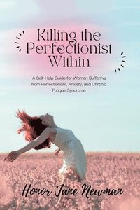 bokomslag Killing the Perfectionist Within: A Self-Help Guide for Women Suffering from Perfectionism, Anxiety, and Chronic Fatigue Syndrome