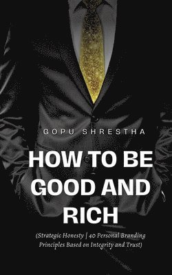 bokomslag How to be Good and Rich: Strategic Honesty 40 Personal Branding Principles Based on Integrity and Trust