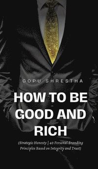 bokomslag How to be Good and Rich: Strategic Honesty 40 Personal Branding Principles Based on Integrity and Trust