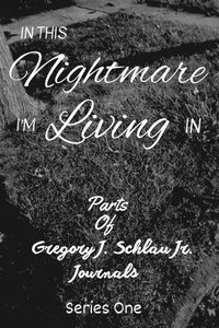 bokomslag In This Nightmare I'm Living In: Parts of Gregory J. Schlau Jr. Journals