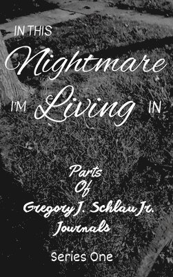 bokomslag In This Nightmare I'm Living In: Parts of Gregory J. Schlau Jr. Journals