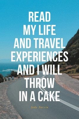 bokomslag Read My Life and Travel Experiences and I Will Throw in a Cake