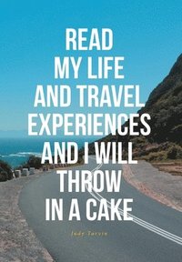 bokomslag Read My Life and Travel Experiences and I Will Throw in a Cake