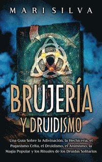 bokomslag Brujería y Druidismo: Una guía sobre la adivinación, la hechicería, el paganismo celta, el druidismo, el animismo, la magia popular y los ri