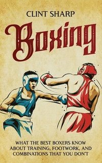 bokomslag Boxing: What the Best Boxers Know about Training, Footwork, and Combinations That You Don't