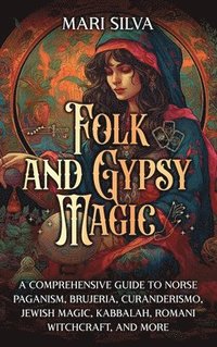 bokomslag Folk and Gypsy Magic: A Comprehensive Guide to Norse Paganism, Brujeria, Curanderismo, Jewish Magic, Kabbalah, Romani Witchcraft, and More