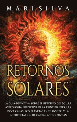 bokomslag Retornos solares: La guía definitiva sobre el retorno del sol, la astrología predictiva para principiantes, las doce casas, los planetas