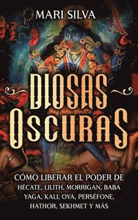 bokomslag Diosas oscuras: Cómo liberar el poder de Hécate, Lilith, Morrigan, Baba Yaga, Kali, Oya, Perséfone, Hathor, Sekhmet y más