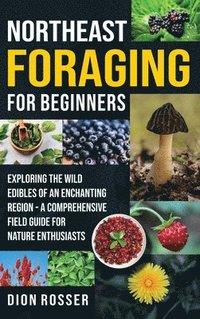 bokomslag Northeast Foraging for Beginners: Exploring the Wild Edibles of an Enchanting Region - A Comprehensive Field Guide for Nature Enthusiasts