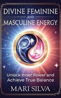 bokomslag Divine Feminine and Masculine Energy: Unlock Inner Power and Achieve True Balance