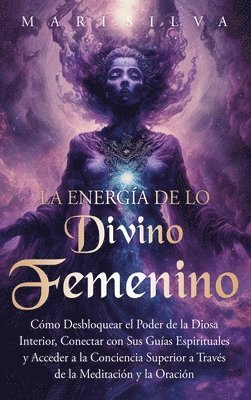 bokomslag La energía de lo divino femenino: Cómo desbloquear el poder de la diosa interior, conectar con sus guías espirituales y acceder a la conciencia superi