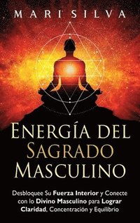 bokomslag Energía del sagrado masculino: Desbloquee su fuerza interior y conecte con lo divino masculino para lograr claridad, concentración y equilibrio
