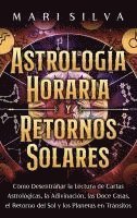 bokomslag Astrología horaria y retornos solares: Cómo desentrañar la lectura de cartas astrológicas, la adivinación, las doce casas, el retorno del Sol y los pl