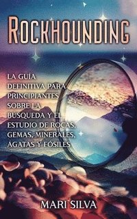 bokomslag Rockhounding: La guía definitiva para principiantes sobre la búsqueda y el estudio de rocas, gemas, minerales, ágatas y fósiles