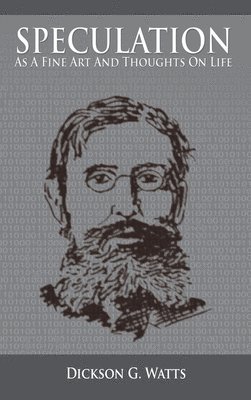 Dickson G Watts, Dickson G. Watts - Speculation As a Fine Art and Thoughts on Life, Inbunden