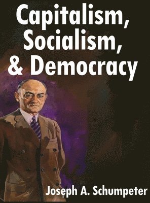 Joseph a Schumpeter, Joseph A. Schumpeter - And Democracy Capitalism, Socialism, Inbunden