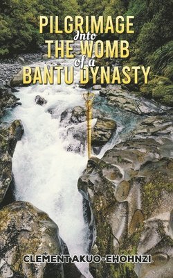 Clement Akuo-Ehohnzi - Pilgrimage into the Womb of a Bantu Dynasty, Häftad