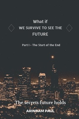 WHAT IF - WE SURVIVE TO SEE THE FUTURE Part I - The Start of the End 1