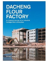 bokomslag Dacheng Flour Factory: An Atypical Journey of an Industrial Heritage Site in Shenzhen