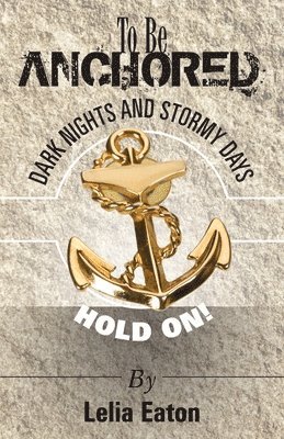 To Be Anchored; Dark Nights and Stormy Days. Hold On! 1