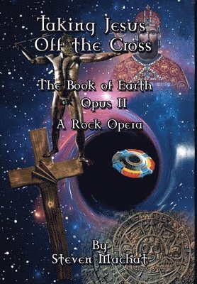 Steven Machat - Book of Earth Opus II - Taking Jesus Off the Cross, Inbunden
