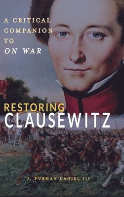 Restoring Clausewitz: A Critical Companion to On War