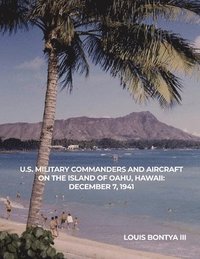 bokomslag U.S. Military Commanders and Aircraft on the Island of Oahu, Hawaii: December 7, 1941