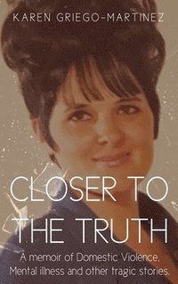 bokomslag Closer to the Truth: A memoir of Domestic Violence, Mental illness and other tragic stories.