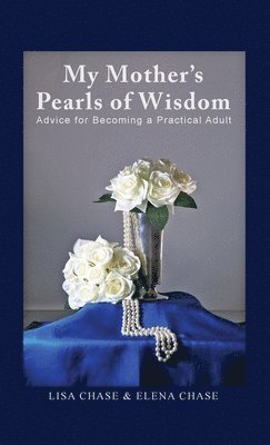Lisa Chase, Elena Chase - My Mother's Pearls of Wisdom: Advice for Becoming a Practical Adult, Inbunden