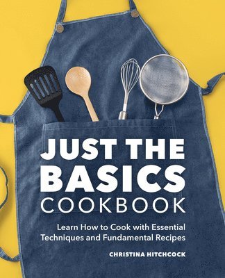 bokomslag Just the Basics Cookbook: Learn How to Cook with Essential Techniques and Fundamental Recipes