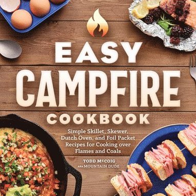 bokomslag Easy Campfire Cookbook: Simple Skillet, Skewer, Dutch Oven, and Foil Packet Recipes for Cooking Over Flames and Coals