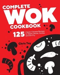 bokomslag Complete Wok Cookbook: 125 Classic Chinese Recipes to Steam, Braise, Smoke, and Stir-Fry