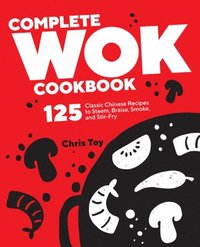 bokomslag Complete Wok Cookbook: 125 Classic Chinese Recipes to Steam, Braise, Smoke, and Stir-Fry