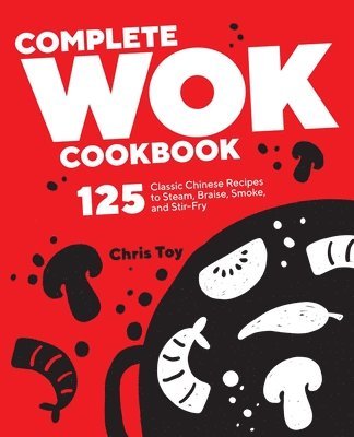 Complete Wok Cookbook: 125 Classic Chinese Recipes to Steam, Braise, Smoke, and Stir-Fry 1