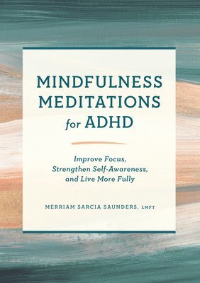 Mindfulness Meditations for ADHD: Improve Focus, Strengthen Self-Awareness, and Live More Fully 1