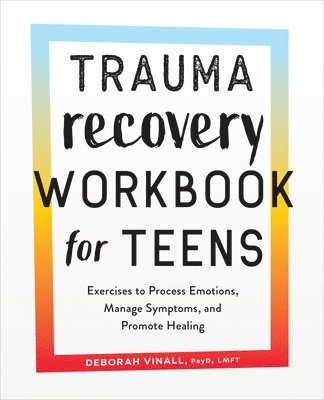 Trauma Recovery Workbook for Teens: Exercises to Process Emotions, Manage Symptoms and Promote Healing 1