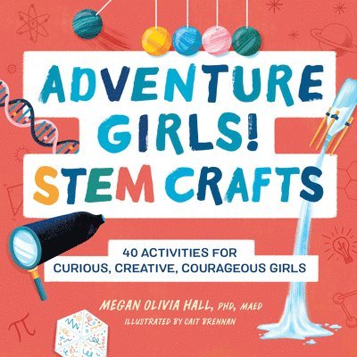 Adventure Girls! Stem Crafts: 40 Activities for Curious, Creative, Courageous Girls 1