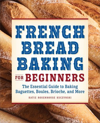 bokomslag French Bread Baking for Beginners: The Essential Guide to Baking Baguettes, Boules, Brioche, and More