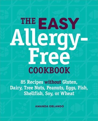 The Easy Allergy-Free Cookbook: 85 Recipes Without Gluten, Dairy, Tree Nuts, Peanuts, Eggs, Fish, Shellfish, Soy, or Wheat 1