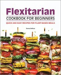 bokomslag Flexitarian Cookbook for Beginners: Quick and Easy Recipes for Plant-Based Meals
