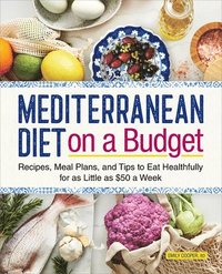 bokomslag Mediterranean Diet on a Budget: Recipes, Meal Plans, and Tips to Eat Healthfully for as Little as $50 a Week
