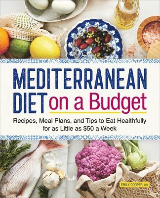Mediterranean Diet on a Budget: Recipes, Meal Plans, and Tips to Eat Healthfully for as Little as $50 a Week 1